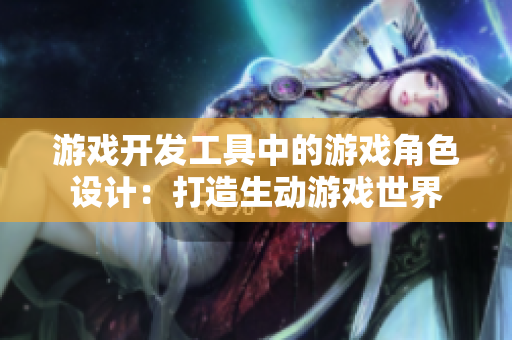 游戲開發(fā)工具中的游戲角色設(shè)計：打造生動游戲世界