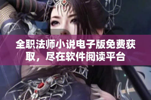 全職法師小說電子版免費獲取，盡在軟件閱讀平臺