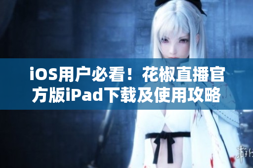 iOS用戶必看！花椒直播官方版iPad下載及使用攻略