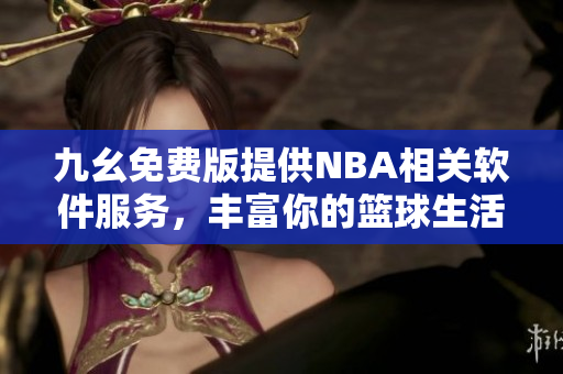 九幺免費(fèi)版提供NBA相關(guān)軟件服務(wù)，豐富你的籃球生活