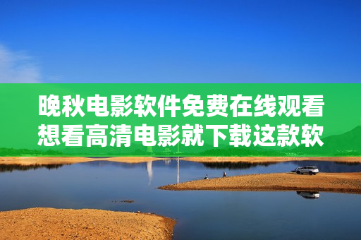 晚秋電影軟件免費(fèi)在線觀看想看高清電影就下載這款軟件!