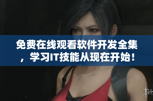 免費(fèi)在線(xiàn)觀看軟件開(kāi)發(fā)全集，學(xué)習(xí)IT技能從現(xiàn)在開(kāi)始！