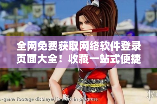 全網(wǎng)免費獲取網(wǎng)絡(luò)軟件登錄頁面大全！收藏一站式便捷訪問，擺脫繁瑣搜索！