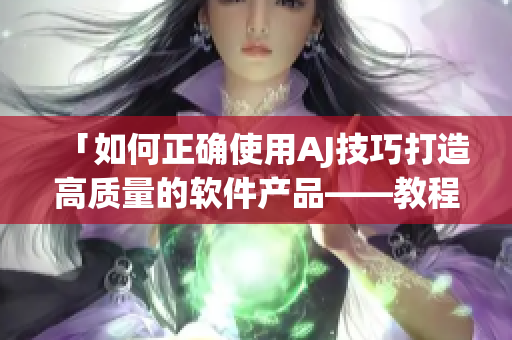「如何正確使用AJ技巧打造高質(zhì)量的軟件產(chǎn)品——教程、素材全都有！」