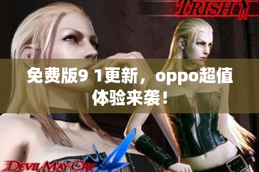 免費(fèi)版9 1更新，oppo超值體驗(yàn)來襲！