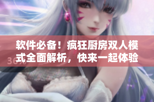 軟件必備！瘋狂廚房雙人模式全面解析，快來一起體驗(yàn)吧！