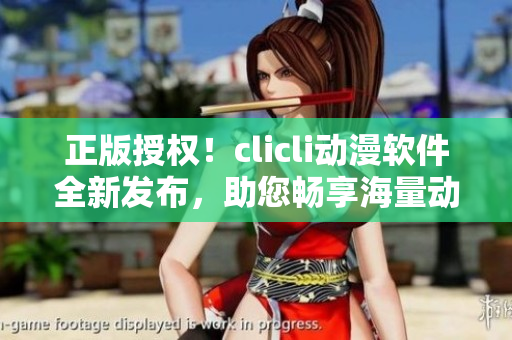 正版授權(quán)！clicli動(dòng)漫軟件全新發(fā)布，助您暢享海量動(dòng)漫資源