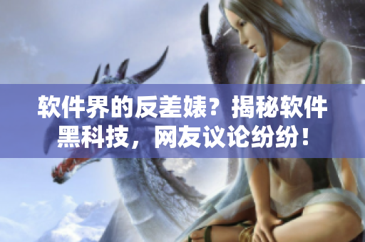 軟件界的反差婊？揭秘軟件黑科技，網(wǎng)友議論紛紛！
