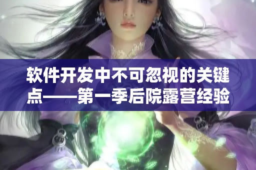軟件開(kāi)發(fā)中不可忽視的關(guān)鍵點(diǎn)——第一季后院露營(yíng)經(jīng)驗(yàn)分享