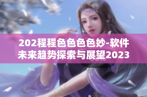 202程程色色色色妙-軟件未來趨勢探索與展望2023