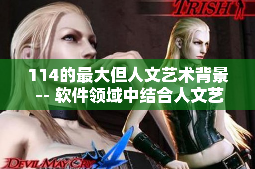 114的最大但人文藝術(shù)背景 -- 軟件領(lǐng)域中結(jié)合人文藝術(shù)的獨特之處