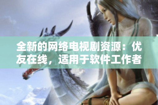 全新的網(wǎng)絡(luò)電視劇資源：優(yōu)友在線，適用于軟件工作者。