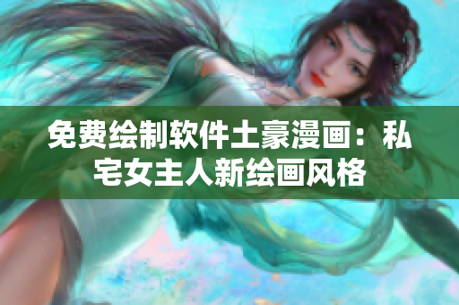 免費(fèi)繪制軟件土豪漫畫(huà)：私宅女主人新繪畫(huà)風(fēng)格
