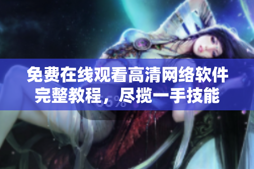 免費(fèi)在線(xiàn)觀看高清網(wǎng)絡(luò)軟件完整教程，盡攬一手技能