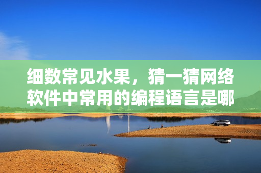 細數(shù)常見水果，猜一猜網(wǎng)絡(luò)軟件中常用的編程語言是哪些？