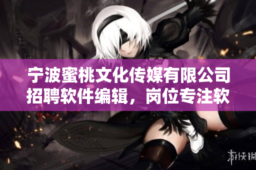 寧波蜜桃文化傳媒有限公司招聘軟件編輯，崗位專注軟件相關(guān)文章編寫