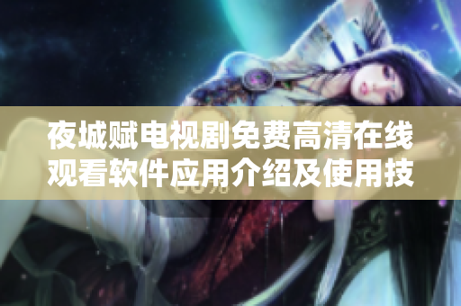 夜城賦電視劇免費高清在線觀看軟件應(yīng)用介紹及使用技巧