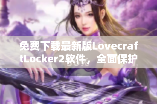 免費下載最新版LovecraftLocker2軟件，全面保護您的網(wǎng)絡(luò)隱私！