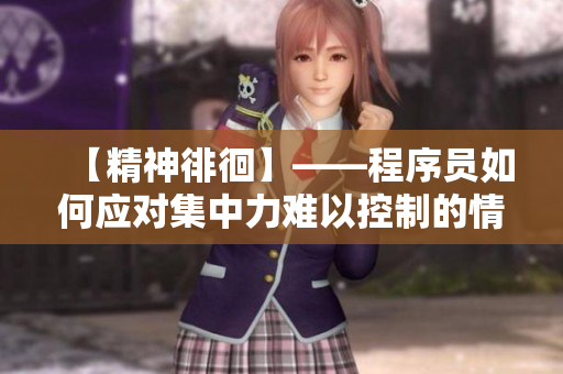 【精神徘徊】——程序員如何應(yīng)對(duì)集中力難以控制的情況？