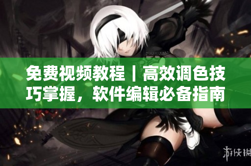 免費視頻教程｜高效調(diào)色技巧掌握，軟件編輯必備指南