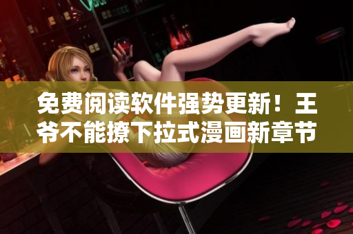 免費閱讀軟件強勢更新！王爺不能撩下拉式漫畫新章節(jié)限時推出