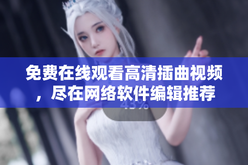 免費在線觀看高清插曲視頻，盡在網(wǎng)絡軟件編輯推薦