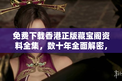 免費(fèi)下載香港正版藏寶閣資料全集，數(shù)十年全面解密，不容錯(cuò)過(guò)！