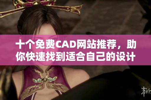 十個免費CAD網(wǎng)站推薦，助你快速找到適合自己的設(shè)計軟件