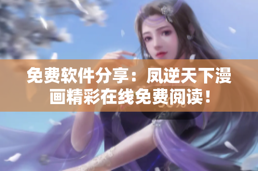 免費(fèi)軟件分享：鳳逆天下漫畫精彩在線免費(fèi)閱讀！