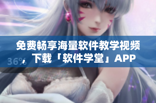 免費暢享海量軟件教學(xué)視頻，下載「軟件學(xué)堂」APP