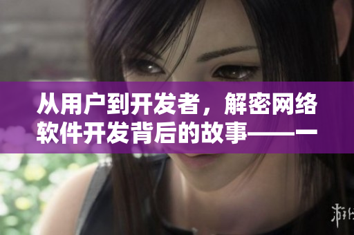 從用戶到開(kāi)發(fā)者，解密網(wǎng)絡(luò)軟件開(kāi)發(fā)背后的故事——一部由制片廠制作的電影