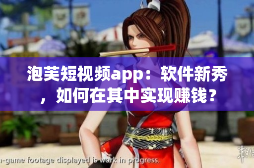 泡芙短視頻app：軟件新秀，如何在其中實現賺錢？