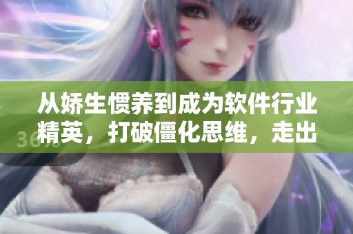 從嬌生慣養(yǎng)到成為軟件行業(yè)精英，打破僵化思維，走出創(chuàng)新之路