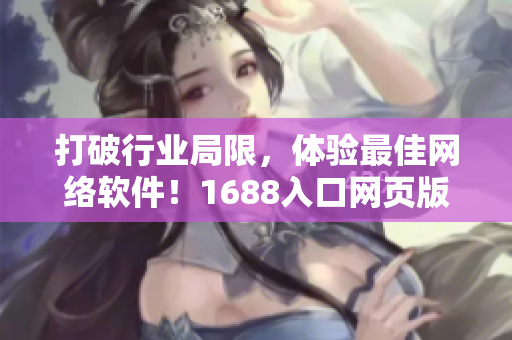 打破行業(yè)局限，體驗最佳網(wǎng)絡(luò)軟件！1688入口網(wǎng)頁版現(xiàn)已為您全新呈現(xiàn)