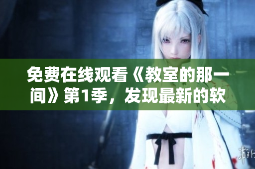 免費在線觀看《教室的那一間》第1季，發(fā)現(xiàn)最新的軟件技術(shù)趨勢