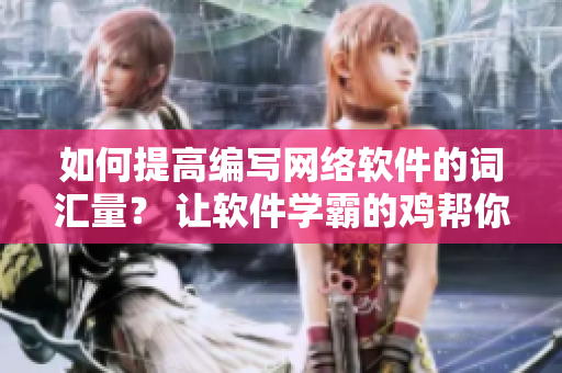 如何提高編寫(xiě)網(wǎng)絡(luò)軟件的詞匯量？ 讓軟件學(xué)霸的雞幫你背單詞！