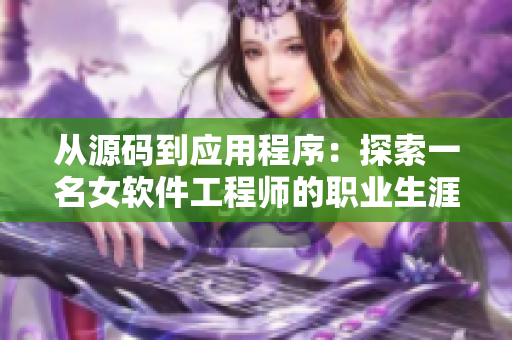 從源碼到應(yīng)用程序：探索一名女軟件工程師的職業(yè)生涯