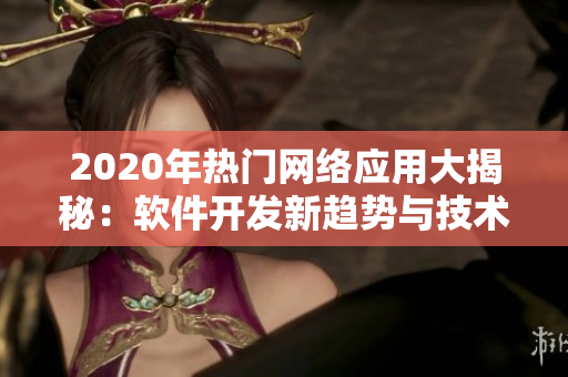 2020年熱門(mén)網(wǎng)絡(luò)應(yīng)用大揭秘：軟件開(kāi)發(fā)新趨勢(shì)與技術(shù)前沿