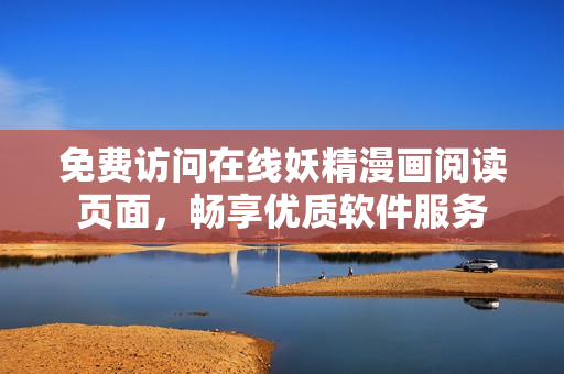 免費(fèi)訪問在線妖精漫畫閱讀頁面，暢享優(yōu)質(zhì)軟件服務(wù)