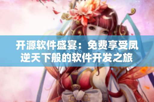 開源軟件盛宴：免費(fèi)享受鳳逆天下般的軟件開發(fā)之旅
