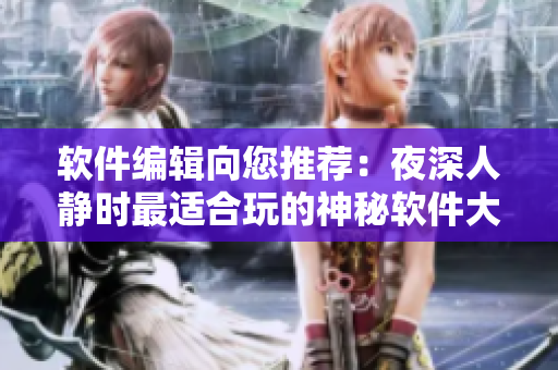 軟件編輯向您推薦：夜深人靜時最適合玩的神秘軟件大揭秘