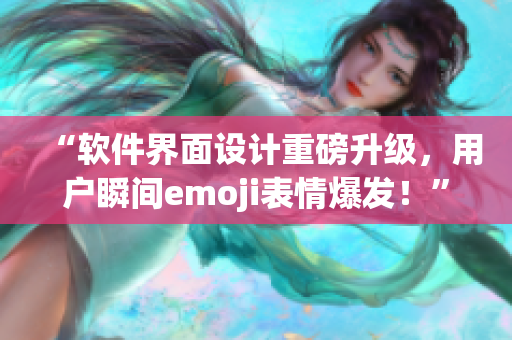 “軟件界面設(shè)計(jì)重磅升級(jí)，用戶瞬間emoji表情爆發(fā)！”