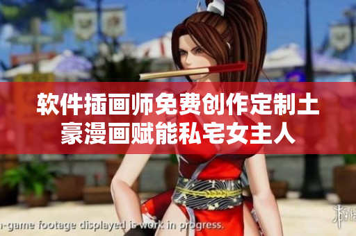 軟件插畫師免費創(chuàng)作定制土豪漫畫賦能私宅女主人