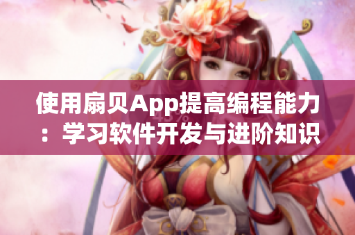 使用扇貝App提高編程能力：學(xué)習(xí)軟件開發(fā)與進(jìn)階知識(shí)