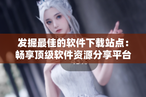發(fā)掘最佳的軟件下載站點：暢享頂級軟件資源分享平臺！