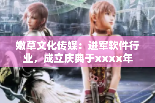 嫩草文化傳媒：進(jìn)軍軟件行業(yè)，成立慶典于xxxx年