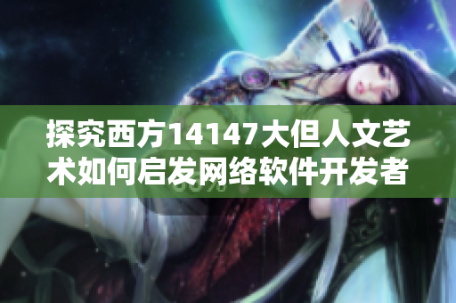 探究西方14147大但人文藝術(shù)如何啟發(fā)網(wǎng)絡(luò)軟件開(kāi)發(fā)者 - 41字