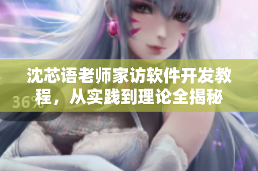 沈芯語老師家訪軟件開發(fā)教程，從實踐到理論全揭秘