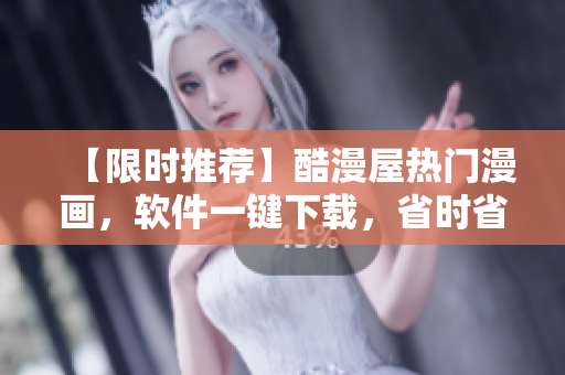【限時(shí)推薦】酷漫屋熱門漫畫，軟件一鍵下載，省時(shí)省力，快來試試！