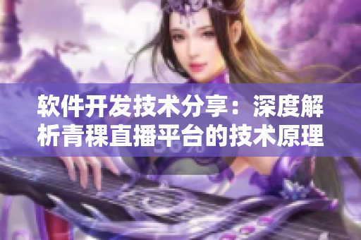 軟件開發(fā)技術(shù)分享：深度解析青稞直播平臺(tái)的技術(shù)原理和應(yīng)用實(shí)踐